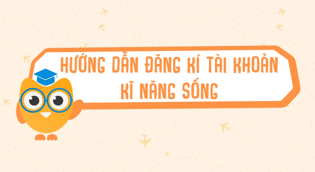 HƯỚNG DẪN ĐĂNG KÍ/ĐĂNG NHẬP TÀI KHOẢN KỸ NĂNG SỐNG