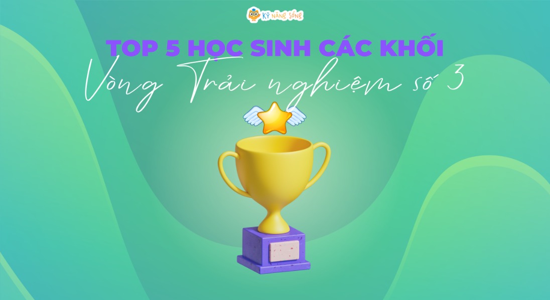 TÔN VINH TOP 5 HỌC SINH CÁC KHỐI - VÒNG TRẢI NGHIỆM SỐ 3