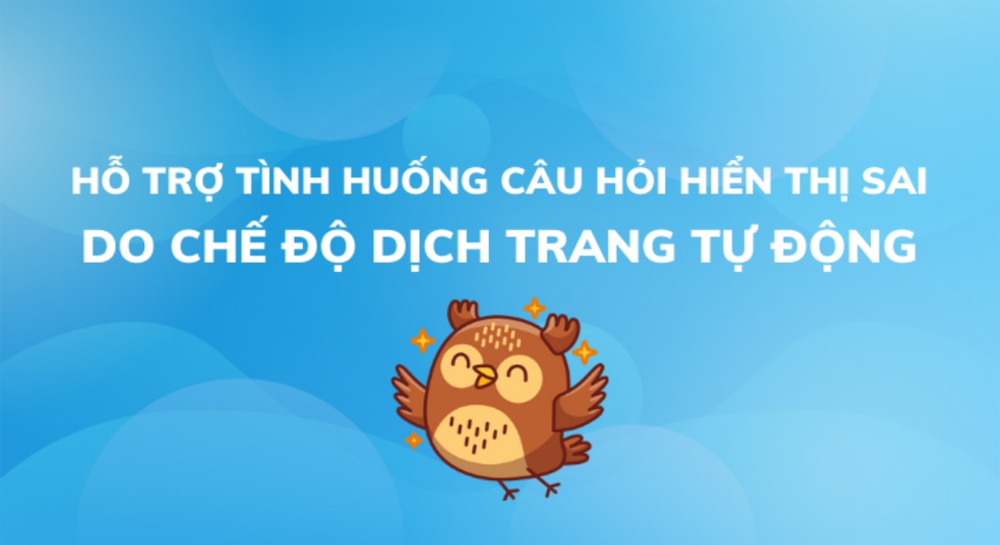 HỖ TRỢ TÌNH HUỐNG CÂU HỎI HIỂN THỊ SAI DO CHẾ ĐỘ DỊCH TRANG TỰ ĐỘNG
