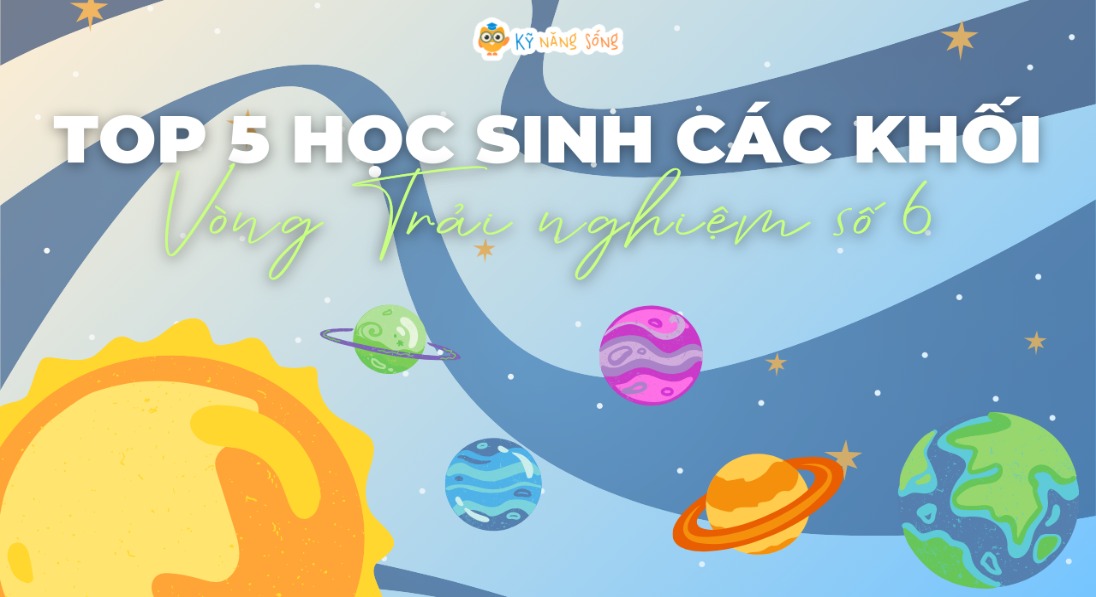 VÒNG TRẢI NGHIỆM SỐ 6: TÔN VINH TOP 5 HỌC SINH CÁC KHỐI 1-5
