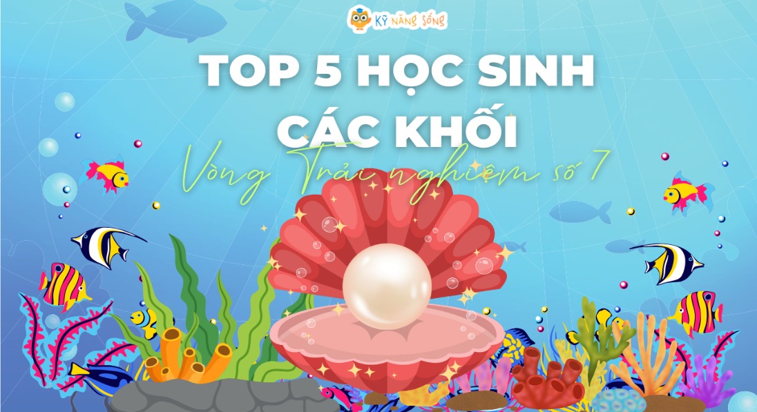 VÒNG TRẢI NGHIỆM SỐ 7: TÔN VINH TOP 5 HỌC SINH CÁC KHỐI 1-5