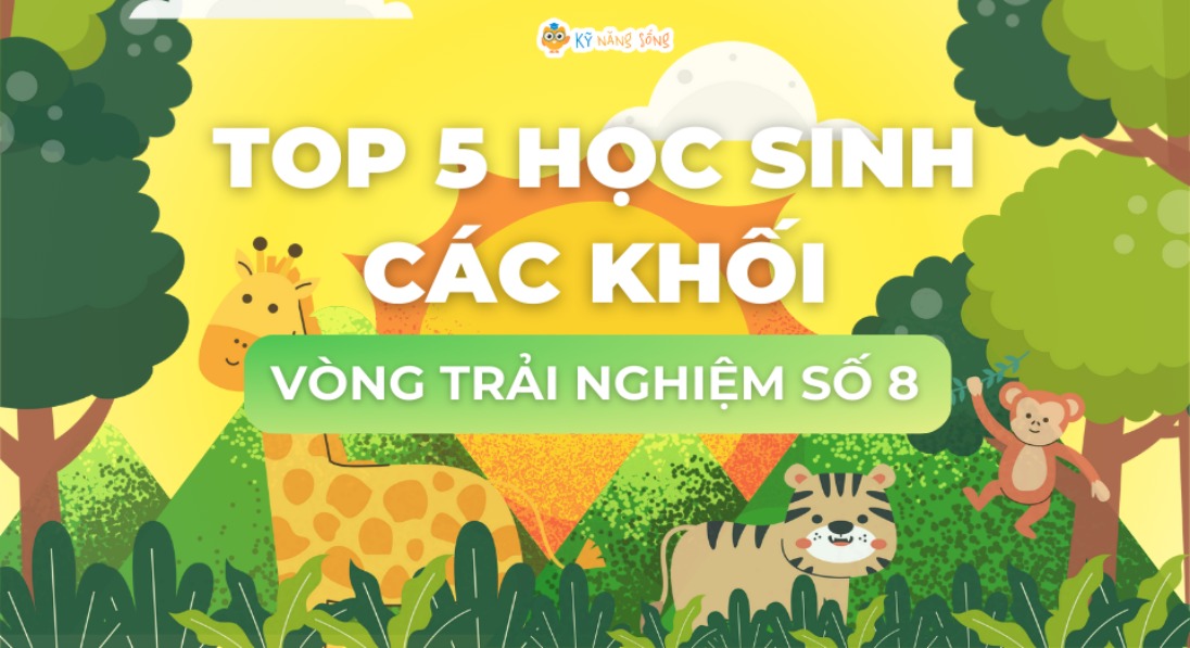 VÒNG TRẢI NGHIỆM SỐ 8:TÔN VINH TOP 5 HỌC SINH CÁC KHỐI 1-5
