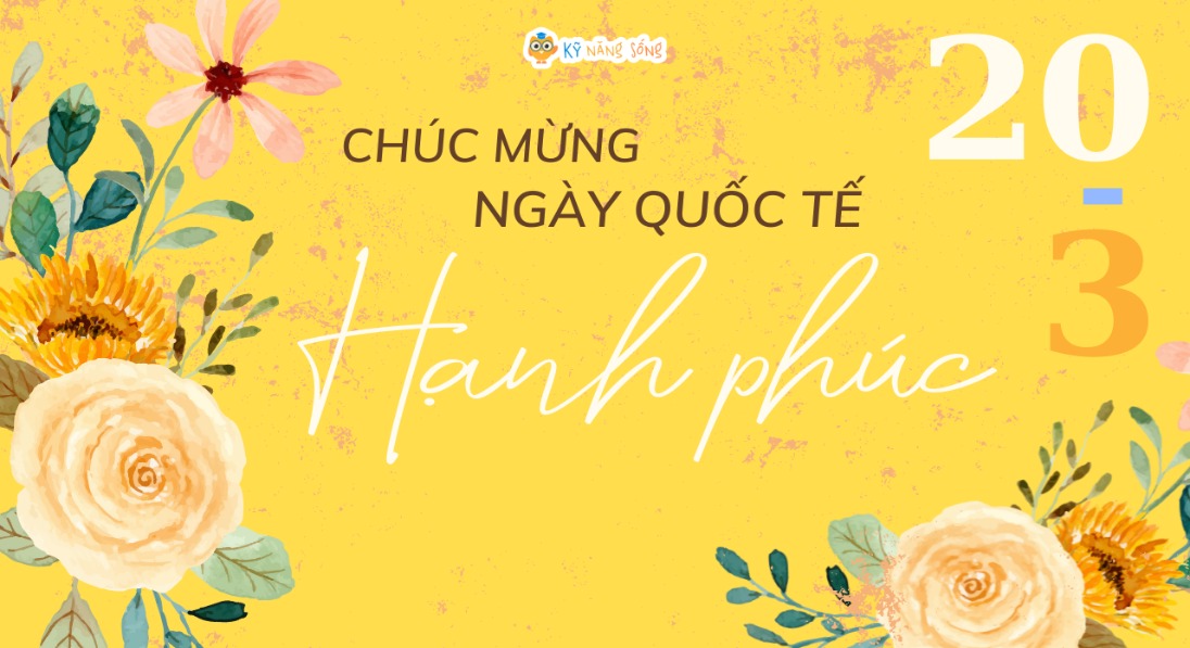 CHÚC MỪNG NGÀY QUỐC TÊ HẠNH PHÚC 20/3