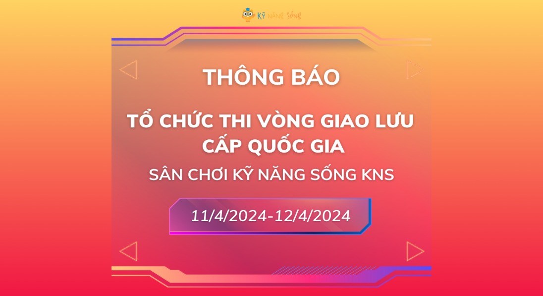 THÔNG BÁO TỔ CHỨC VÒNG GIAO LƯU CẤP QUỐC GIA "SÂN CHƠI KỸ NĂNG SỐNG KNS" NĂM HỌC 2023-2024